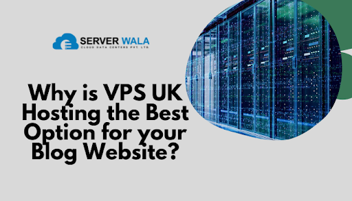 Why is VPS Hosting UK the Best Option for your Blog Website?